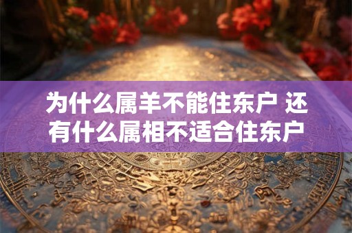 为什么属羊不能住东户 还有什么属相不适合住东户