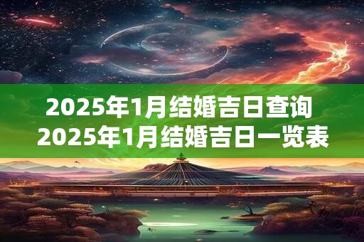 2025年1月结婚吉日查询 2025年1月结婚吉日一览表