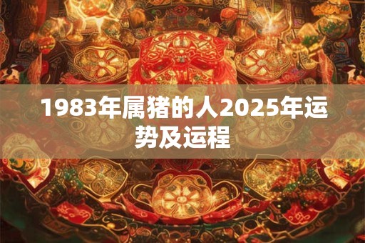1983年属猪的人2025年运势及运程