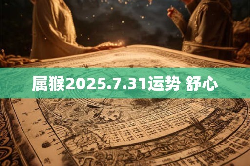 属猴2025.7.31运势 舒心