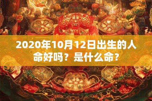 2020年10月12日出生的人命好吗？是什么命？