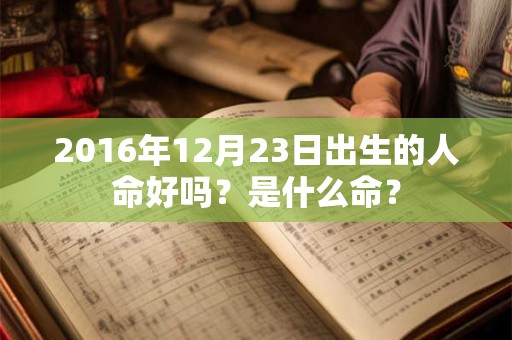 2016年12月23日出生的人命好吗？是什么命？