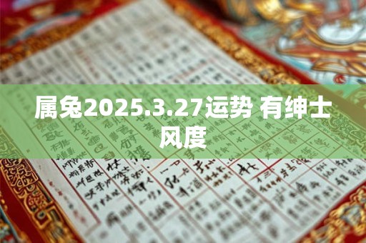 属兔2025.3.27运势 有绅士风度