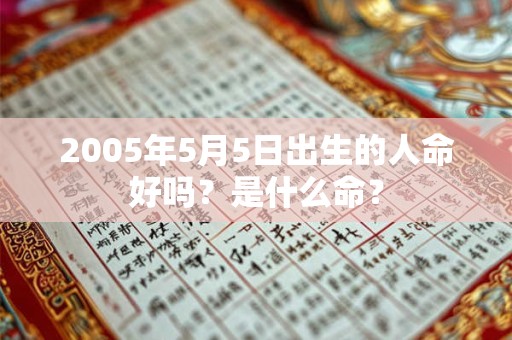 2005年5月5日出生的人命好吗？是什么命？