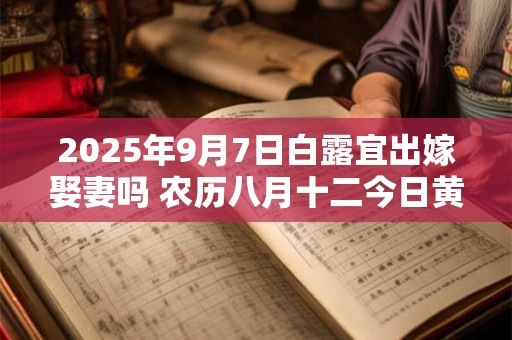 2025年9月7日白露宜出嫁娶妻吗 农历八月十二今日黄历