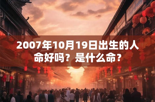 2007年10月19日出生的人命好吗？是什么命？