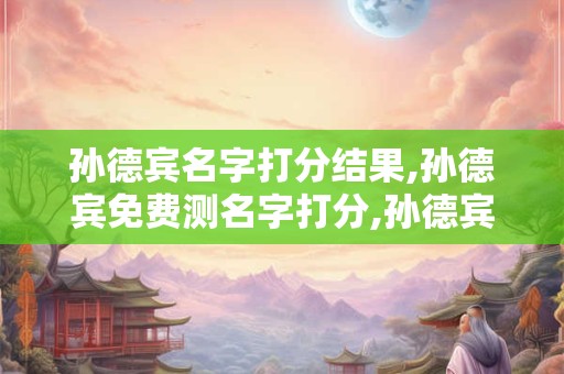 孙德宾名字打分结果,孙德宾免费测名字打分,孙德宾周易免费测名字打分