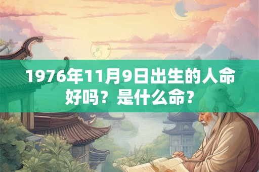 1976年11月9日出生的人命好吗？是什么命？