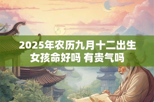2025年农历九月十二出生女孩命好吗 有贵气吗