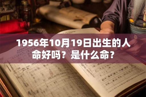 1956年10月19日出生的人命好吗？是什么命？