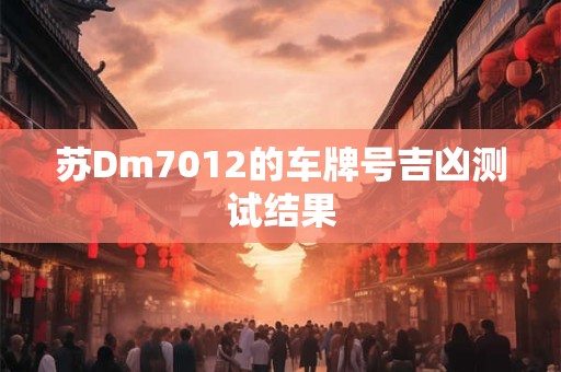 苏Dm7012的车牌号吉凶测试结果