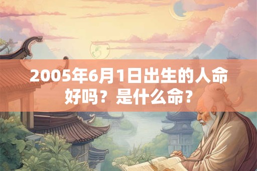 2005年6月1日出生的人命好吗？是什么命？