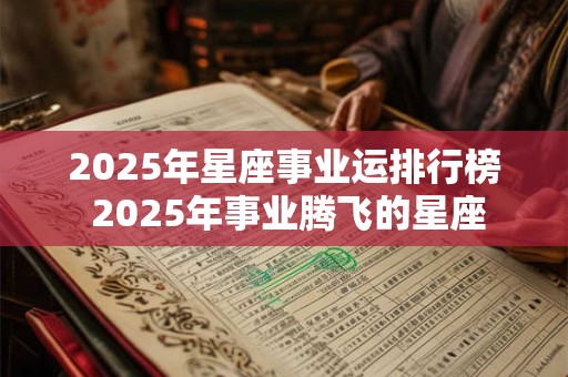 2025年星座事业运排行榜 2025年事业腾飞的星座