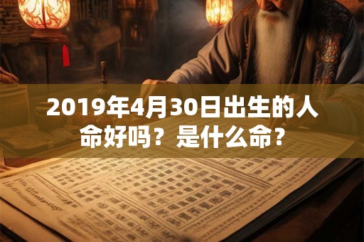 2019年4月30日出生的人命好吗？是什么命？
