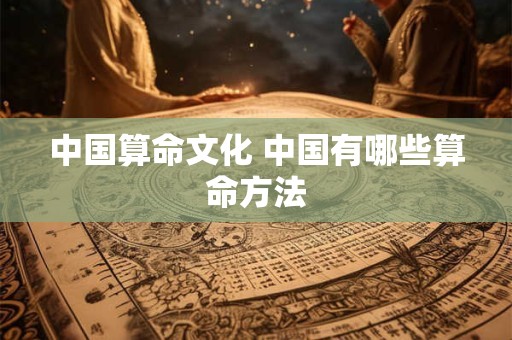 详细阅读:中国算命文化 中国有哪些算命方法 中国算命文化 中国有哪些算命方法