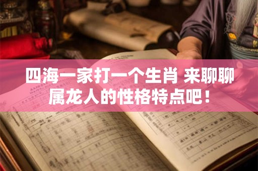 四海一家打一个生肖 来聊聊属龙人的性格特点吧! 四海一家打一个生肖 来聊聊属龙人的性格特点吧!