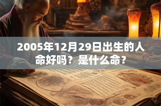 2005年12月29日出生的人命好吗？是什么命？