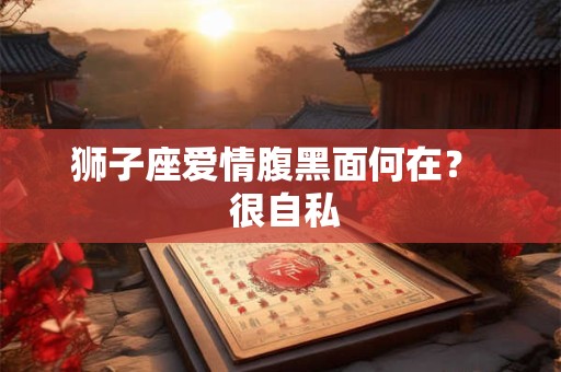 狮子座爱情腹黑面何在？  很自私