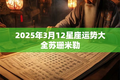 2025年3月12星座运势大全苏珊米勒