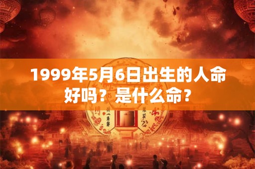 1999年5月6日出生的人命好吗？是什么命？