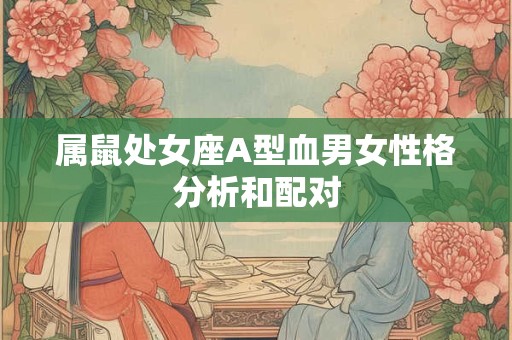 属鼠处女座A型血男女性格分析和配对