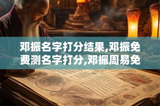 邓振名字打分结果,邓振免费测名字打分,邓振周易免费测名字打分