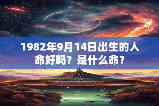 1982年9月14日出生的人命好吗？是什么命？