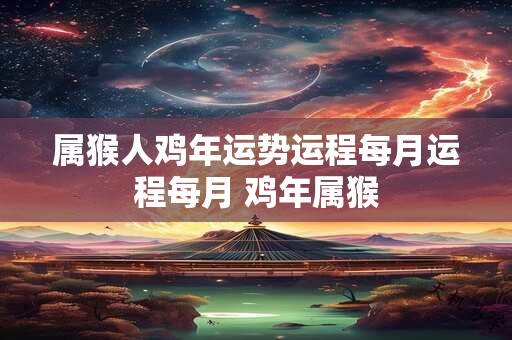 属猴人鸡年运势运程每月运程每月 鸡年属猴