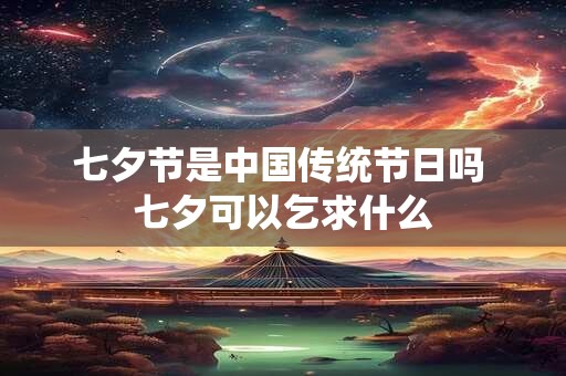 七夕节是中国传统节日吗 七夕可以乞求什么