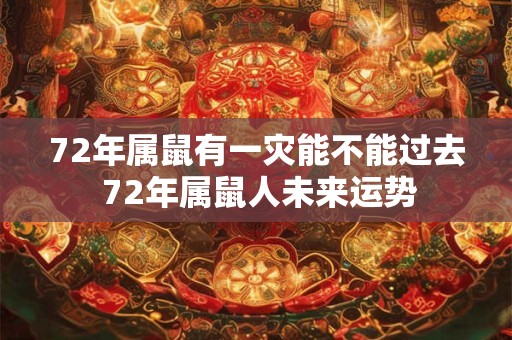 72年属鼠有一灾能不能过去 72年属鼠人未来运势
