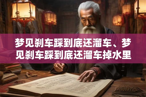 梦见刹车踩到底还溜车、梦见刹车踩到底还溜车掉水里了