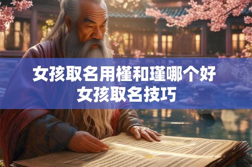 女孩取名用槿和瑾哪个好 女孩取名技巧 女孩取名用槿和瑾哪个好 女孩取名技巧
