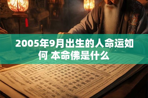 2005年9月出生的人命运如何 本命佛是什么 2005年9月出生的人命运如何 本命佛是什么
