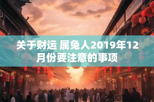 关于财运 属兔人2019年12月份要注意的事项
