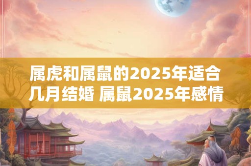 属虎和属鼠的2025年适合几月结婚 属鼠2025年感情运势