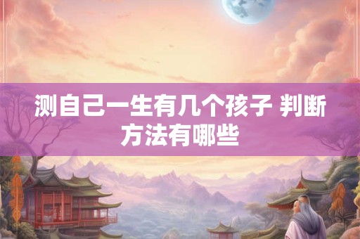 测自己一生有几个孩子 判断方法有哪些