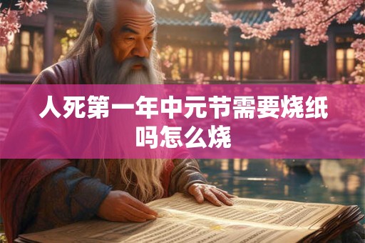 人死第一年中元节需要烧纸吗怎么烧