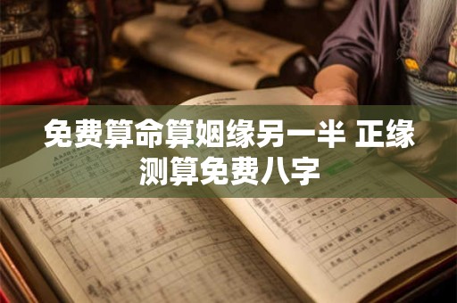 详细阅读:免费算命算姻缘另一半 正缘测算免费八字 免费算命算姻缘另一半 正缘测算免费八字