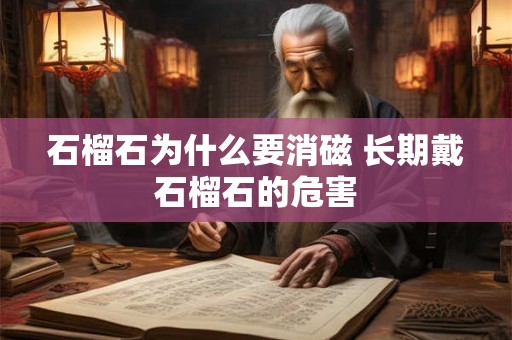 石榴石为什么要消磁 长期戴石榴石的危害