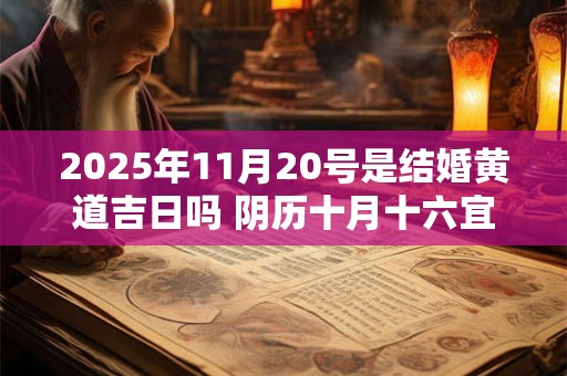 2025年11月20号是结婚黄道吉日吗 阴历十月十六宜嫁娶吗