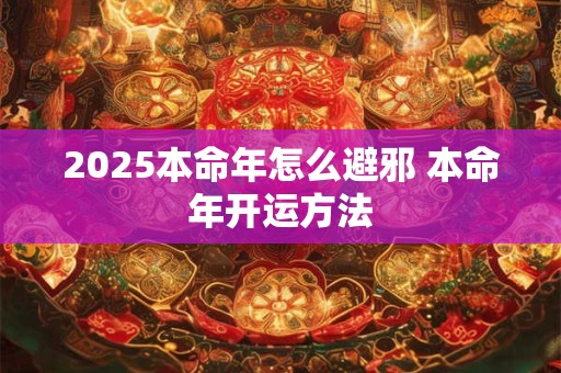 2026本命年怎么避邪 本命年开运方法