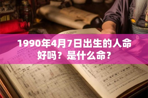 1990年4月7日出生的人命好吗？是什么命？