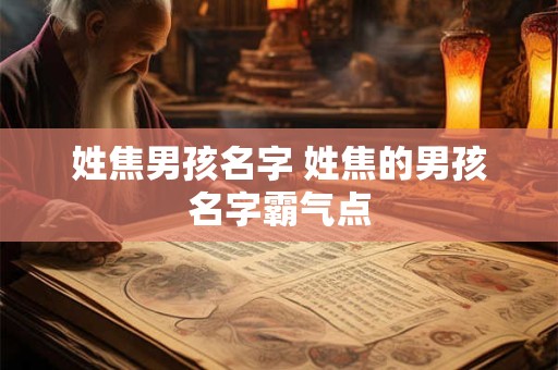 姓焦男孩名字 姓焦的男孩名字霸气点