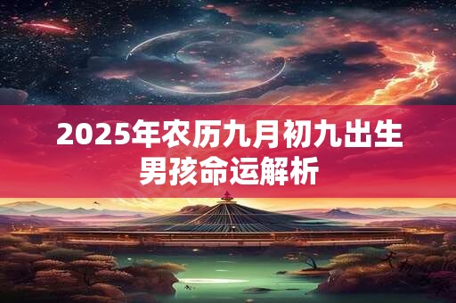 2025年农历九月初九出生男孩命运解析