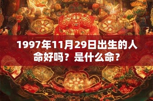 1997年11月29日出生的人命好吗？是什么命？