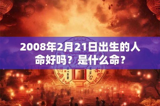 2008年2月21日出生的人命好吗？是什么命？
