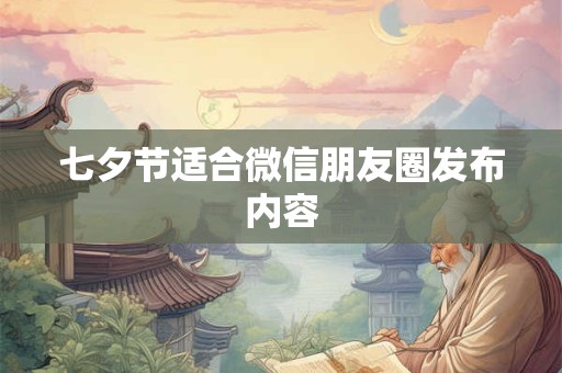 七夕节适合微信朋友圈发布内容