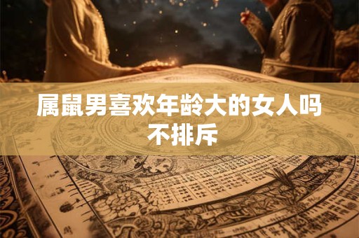 属鼠男喜欢年龄大的女人吗 不排斥
