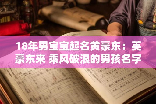 18年男宝宝起名黄豪东:英豪东来 乘风破浪的男孩名字 18年男宝宝起名黄豪东:英豪东来 乘风破浪的男孩名字