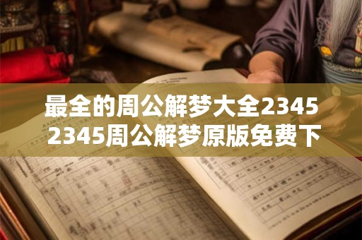 最全的周公解梦大全2345 2345周公解梦原版免费下载1518